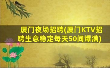 厦门夜场招聘(厦门KTV招聘生意稳定每天50间爆满)